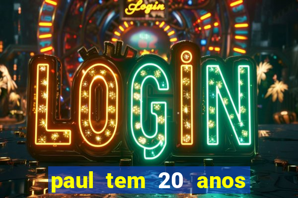 paul tem 20 anos de idade. a idade dele